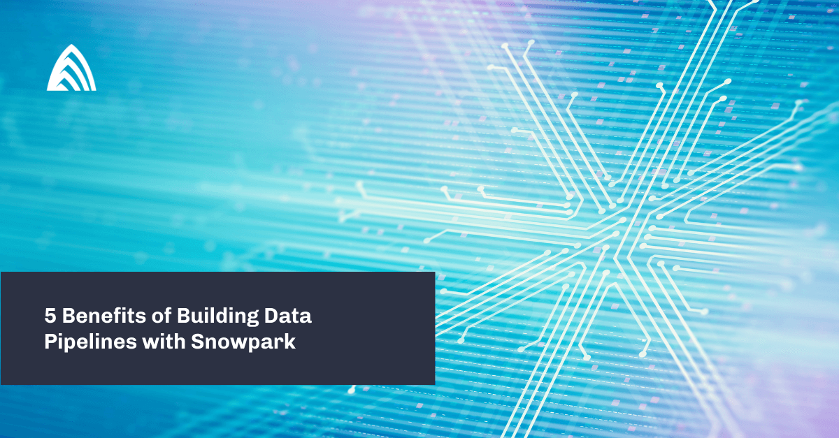 5 Benefits of Building Data Pipelines with Snowpark